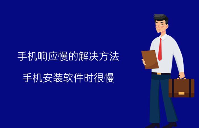 手机响应慢的解决方法 手机安装软件时很慢，是什么原因？